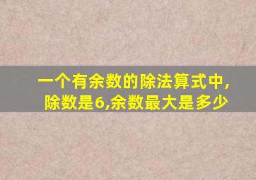 一个有余数的除法算式中,除数是6,余数最大是多少