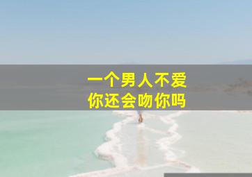 一个男人不爱你还会吻你吗