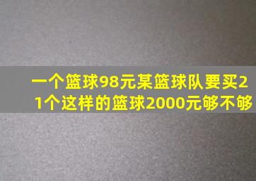 一个篮球98元某篮球队要买21个这样的篮球2000元够不够