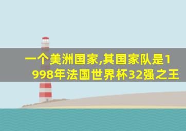 一个美洲国家,其国家队是1998年法国世界杯32强之王