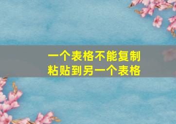 一个表格不能复制粘贴到另一个表格