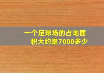 一个足球场的占地面积大约是7000多少