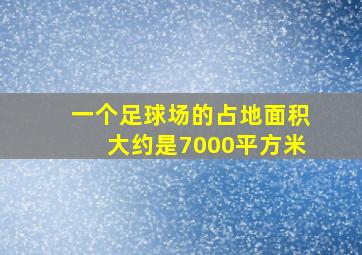 一个足球场的占地面积大约是7000平方米