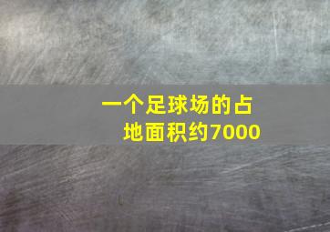 一个足球场的占地面积约7000