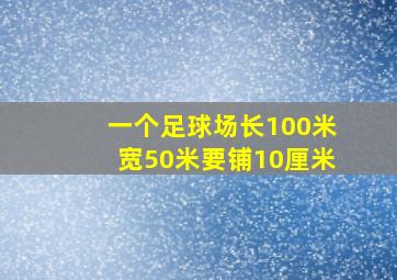 一个足球场长100米宽50米要铺10厘米