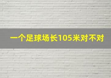 一个足球场长105米对不对