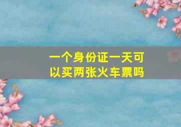 一个身份证一天可以买两张火车票吗