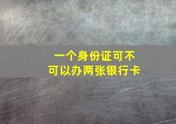 一个身份证可不可以办两张银行卡