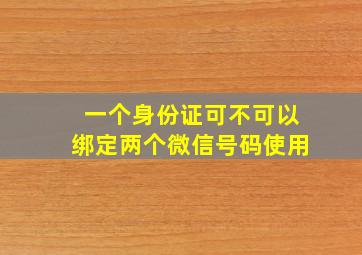 一个身份证可不可以绑定两个微信号码使用