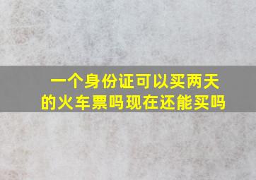 一个身份证可以买两天的火车票吗现在还能买吗