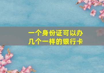 一个身份证可以办几个一样的银行卡