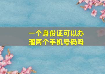 一个身份证可以办理两个手机号码吗