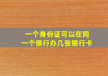 一个身份证可以在同一个银行办几张银行卡