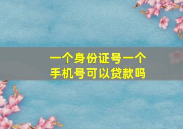 一个身份证号一个手机号可以贷款吗