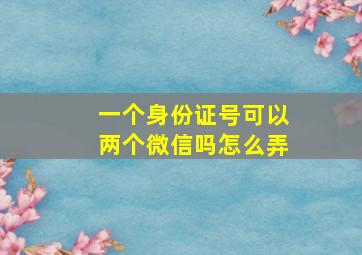 一个身份证号可以两个微信吗怎么弄