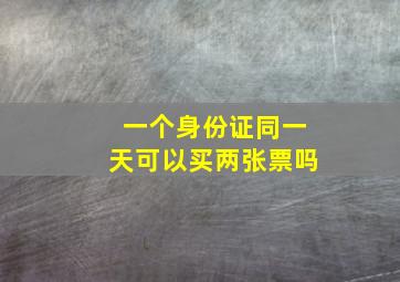 一个身份证同一天可以买两张票吗