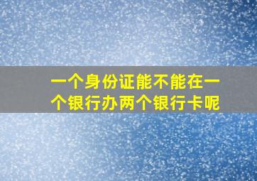 一个身份证能不能在一个银行办两个银行卡呢