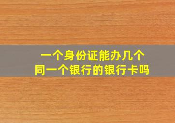 一个身份证能办几个同一个银行的银行卡吗