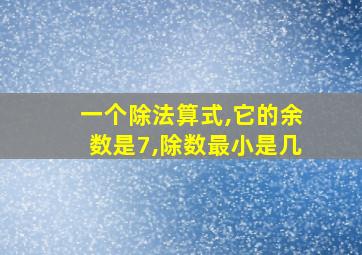 一个除法算式,它的余数是7,除数最小是几