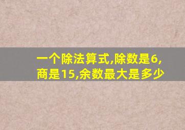 一个除法算式,除数是6,商是15,余数最大是多少