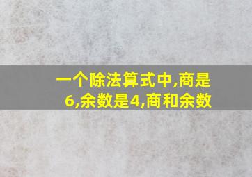 一个除法算式中,商是6,余数是4,商和余数