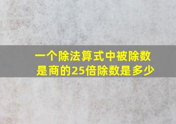 一个除法算式中被除数是商的25倍除数是多少