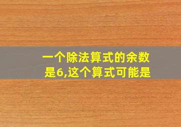 一个除法算式的余数是6,这个算式可能是