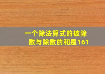 一个除法算式的被除数与除数的和是161