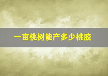 一亩桃树能产多少桃胶