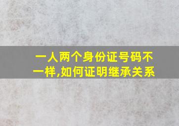 一人两个身份证号码不一样,如何证明继承关系