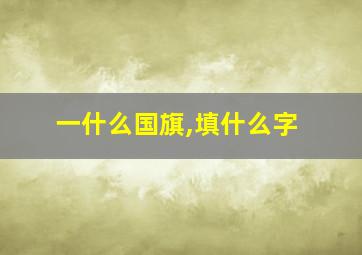 一什么国旗,填什么字