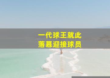 一代球王就此落幕迎接球员