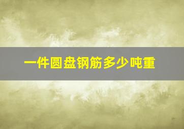 一件圆盘钢筋多少吨重