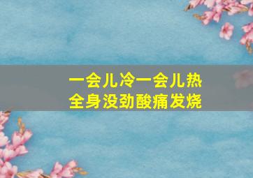 一会儿冷一会儿热全身没劲酸痛发烧