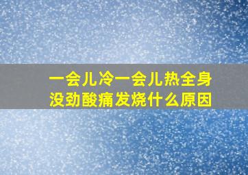 一会儿冷一会儿热全身没劲酸痛发烧什么原因