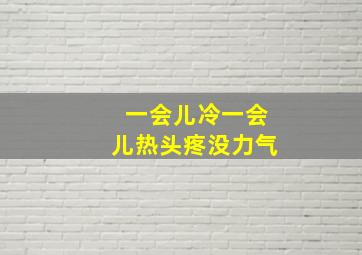 一会儿冷一会儿热头疼没力气