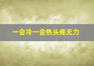 一会冷一会热头疼无力