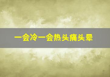 一会冷一会热头痛头晕