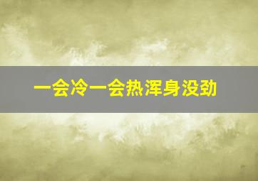 一会冷一会热浑身没劲