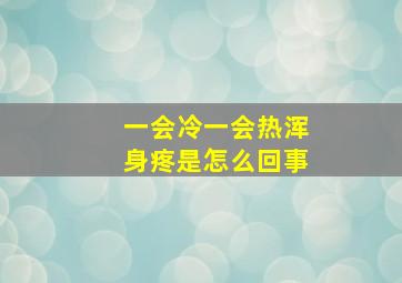 一会冷一会热浑身疼是怎么回事