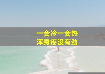 一会冷一会热浑身疼没有劲