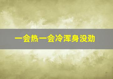 一会热一会冷浑身没劲