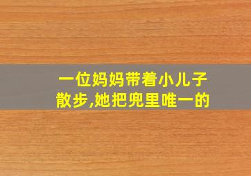 一位妈妈带着小儿子散步,她把兜里唯一的