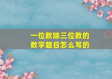 一位数除三位数的数学题目怎么写的