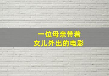 一位母亲带着女儿外出的电影