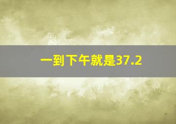 一到下午就是37.2