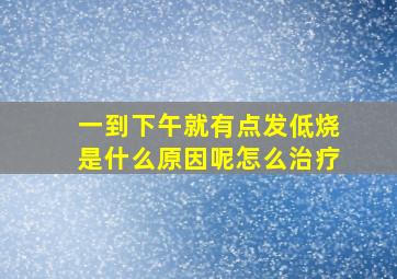 一到下午就有点发低烧是什么原因呢怎么治疗