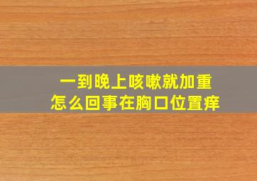 一到晚上咳嗽就加重怎么回事在胸口位置痒