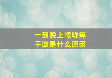 一到晚上喉咙痒干咳是什么原因