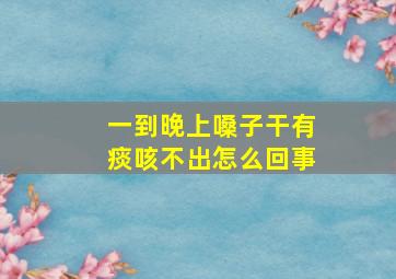 一到晚上嗓子干有痰咳不出怎么回事